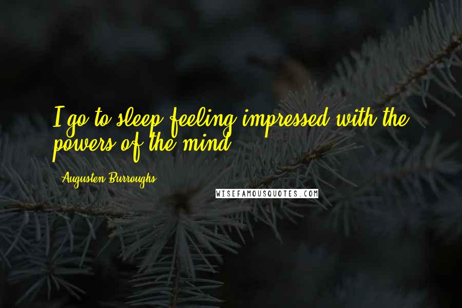 Augusten Burroughs Quotes: I go to sleep feeling impressed with the powers of the mind. *