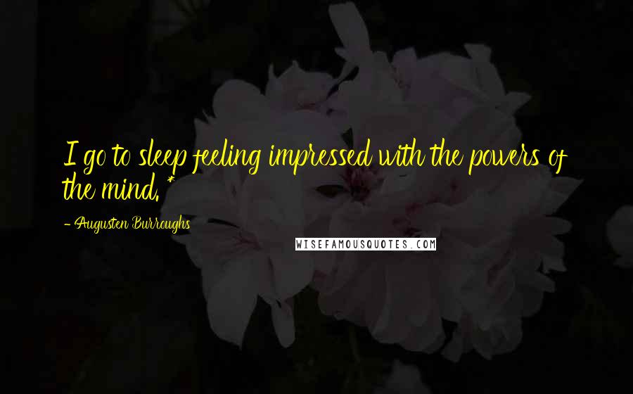 Augusten Burroughs Quotes: I go to sleep feeling impressed with the powers of the mind. *