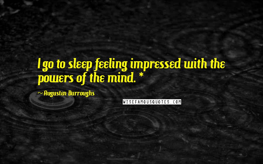 Augusten Burroughs Quotes: I go to sleep feeling impressed with the powers of the mind. *