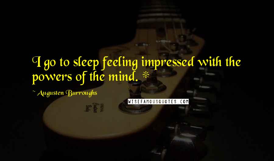 Augusten Burroughs Quotes: I go to sleep feeling impressed with the powers of the mind. *