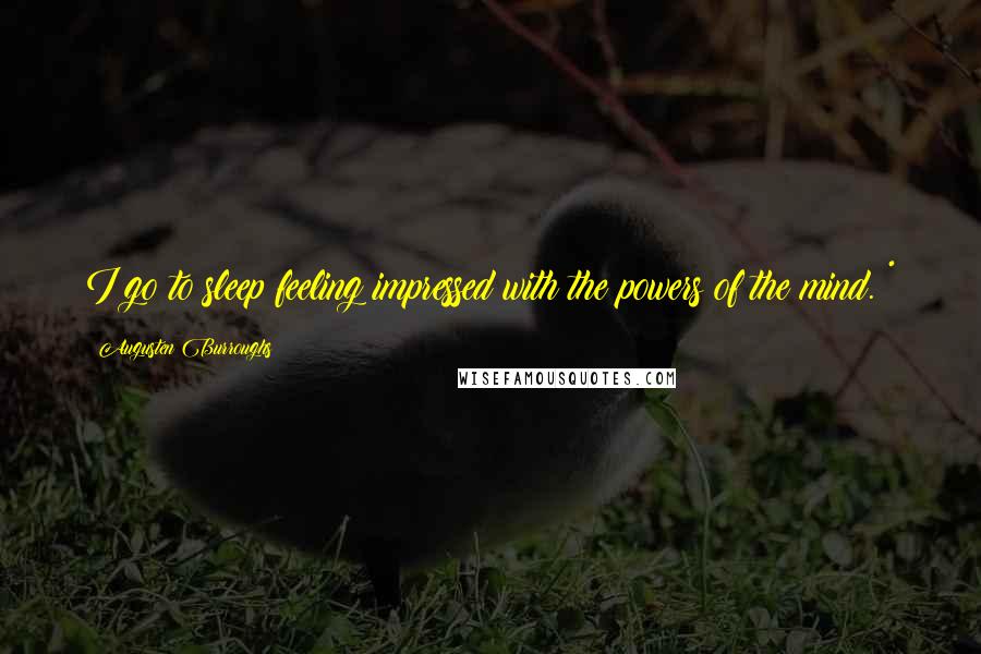 Augusten Burroughs Quotes: I go to sleep feeling impressed with the powers of the mind. *
