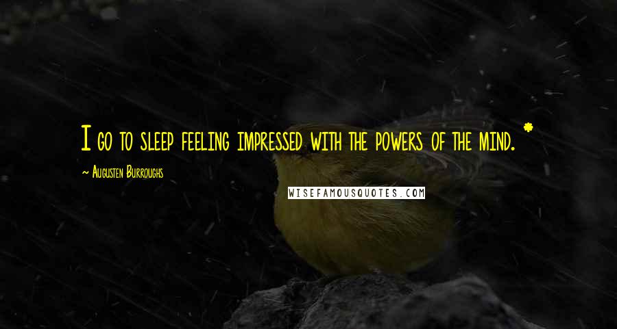 Augusten Burroughs Quotes: I go to sleep feeling impressed with the powers of the mind. *