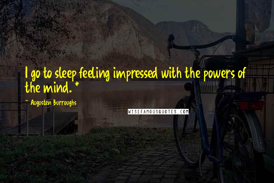 Augusten Burroughs Quotes: I go to sleep feeling impressed with the powers of the mind. *