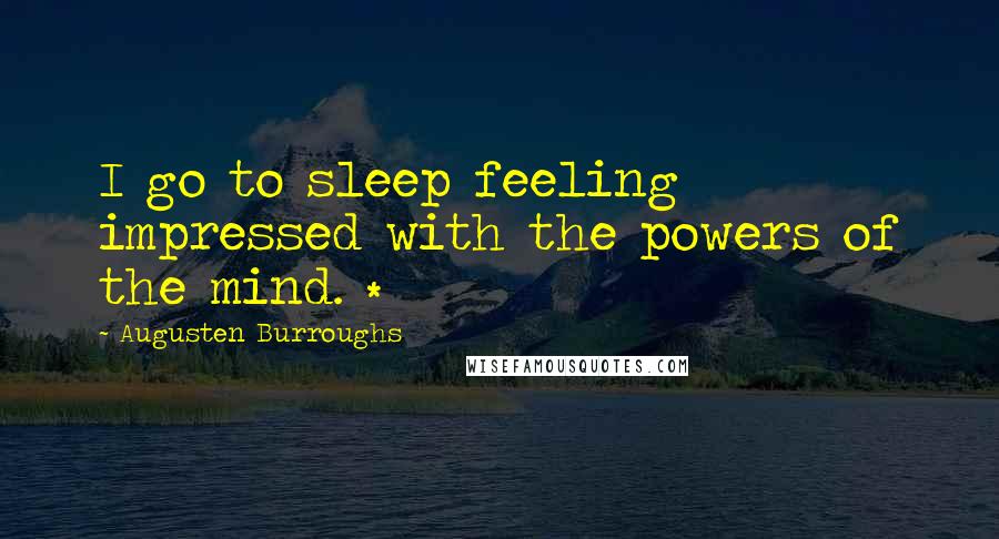 Augusten Burroughs Quotes: I go to sleep feeling impressed with the powers of the mind. *