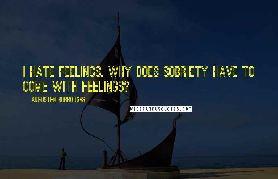 Augusten Burroughs Quotes: I hate feelings. Why does sobriety have to come with feelings?