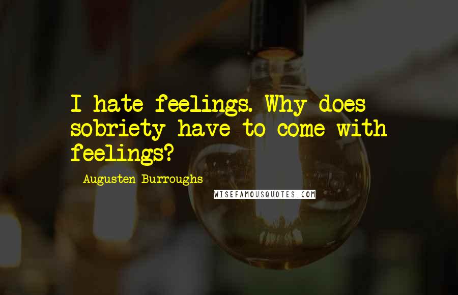 Augusten Burroughs Quotes: I hate feelings. Why does sobriety have to come with feelings?