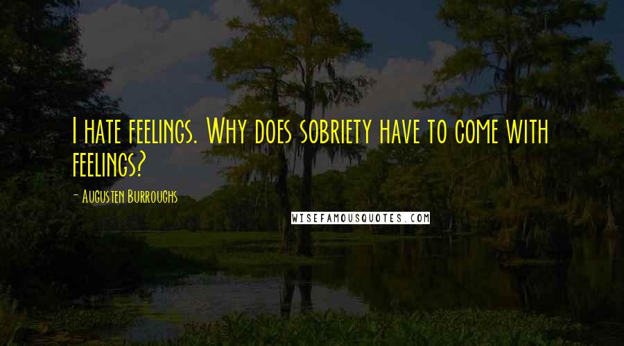 Augusten Burroughs Quotes: I hate feelings. Why does sobriety have to come with feelings?