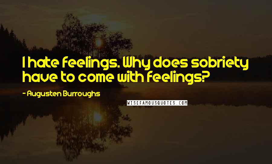 Augusten Burroughs Quotes: I hate feelings. Why does sobriety have to come with feelings?