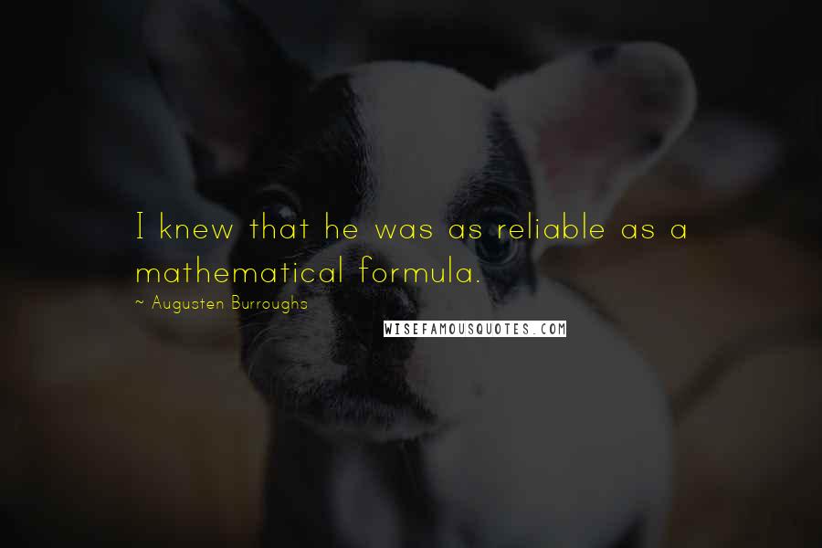 Augusten Burroughs Quotes: I knew that he was as reliable as a mathematical formula.