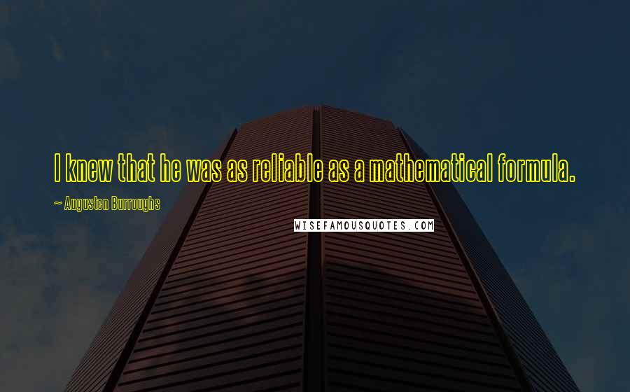 Augusten Burroughs Quotes: I knew that he was as reliable as a mathematical formula.
