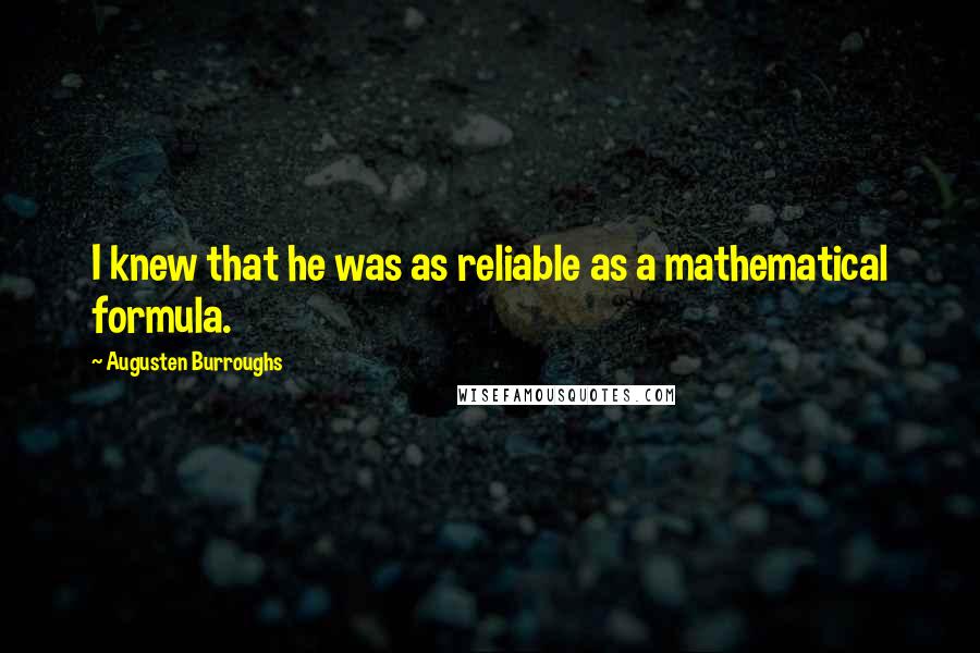 Augusten Burroughs Quotes: I knew that he was as reliable as a mathematical formula.