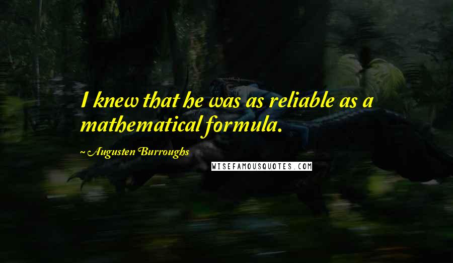 Augusten Burroughs Quotes: I knew that he was as reliable as a mathematical formula.