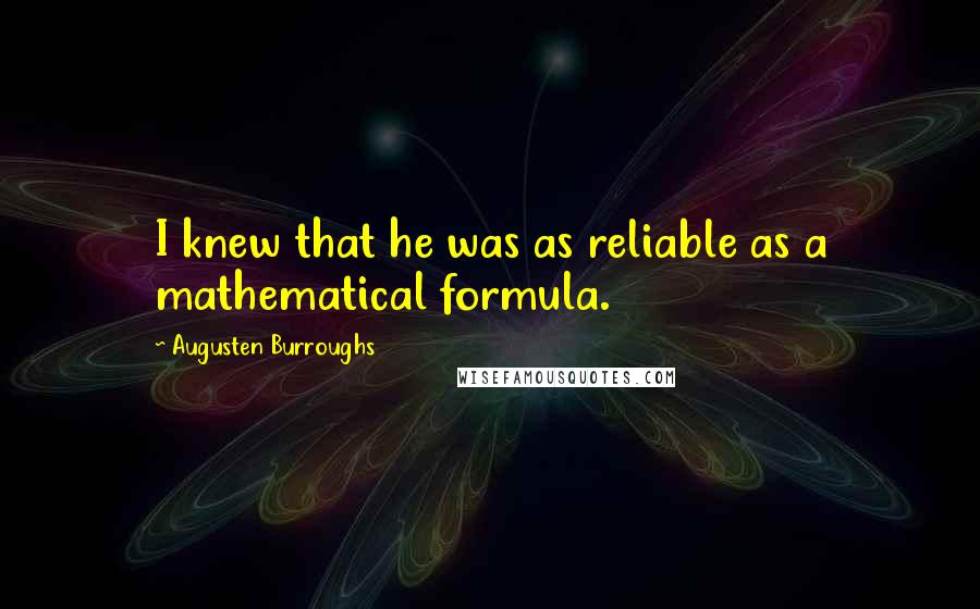 Augusten Burroughs Quotes: I knew that he was as reliable as a mathematical formula.