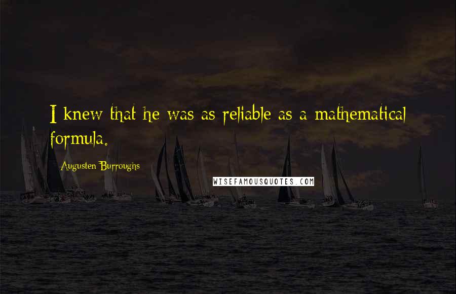 Augusten Burroughs Quotes: I knew that he was as reliable as a mathematical formula.