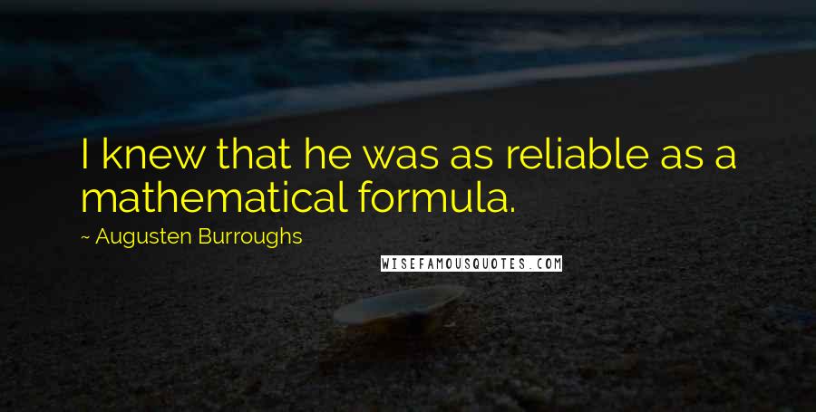 Augusten Burroughs Quotes: I knew that he was as reliable as a mathematical formula.