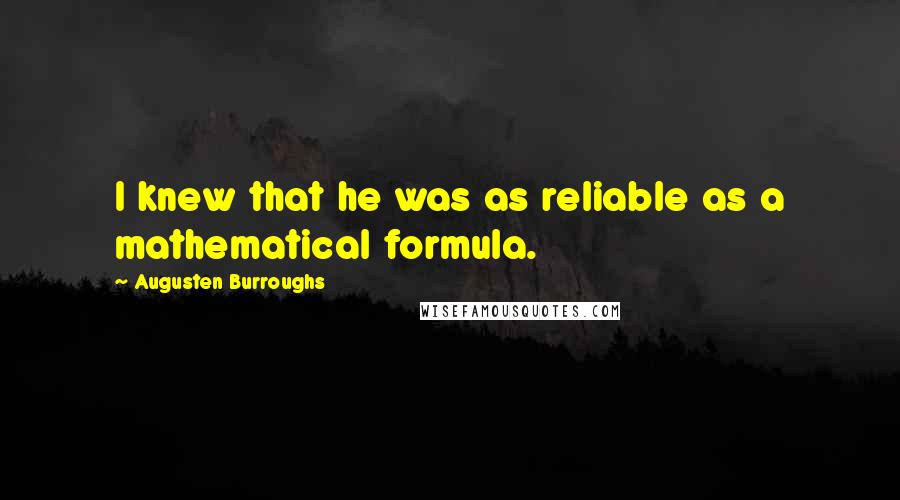 Augusten Burroughs Quotes: I knew that he was as reliable as a mathematical formula.