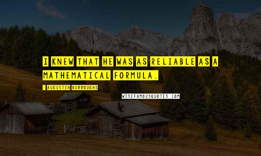 Augusten Burroughs Quotes: I knew that he was as reliable as a mathematical formula.