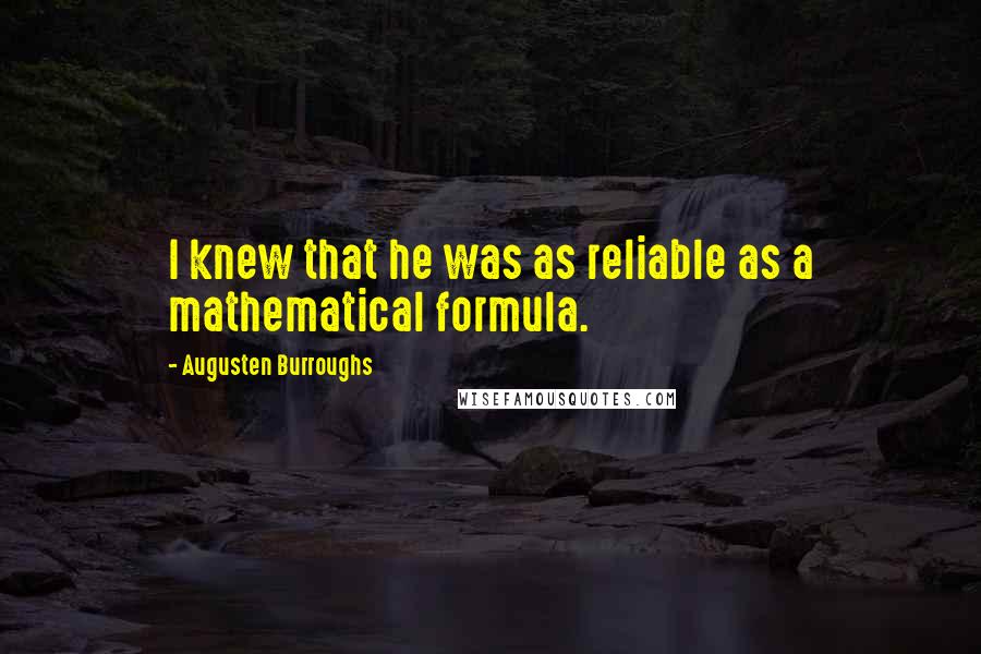Augusten Burroughs Quotes: I knew that he was as reliable as a mathematical formula.