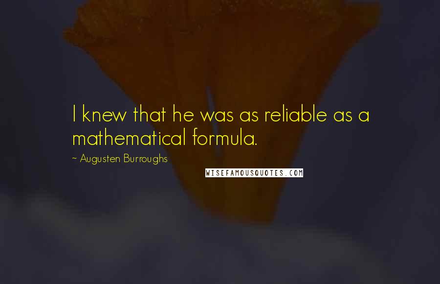 Augusten Burroughs Quotes: I knew that he was as reliable as a mathematical formula.