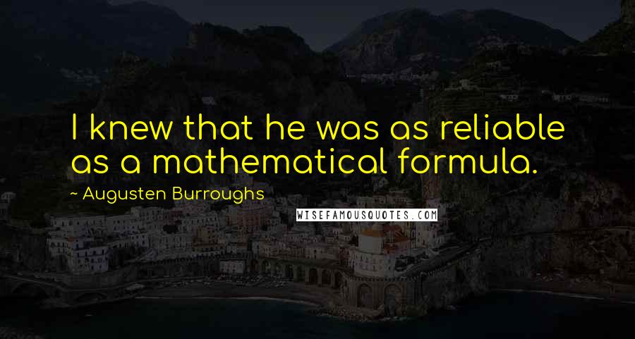 Augusten Burroughs Quotes: I knew that he was as reliable as a mathematical formula.