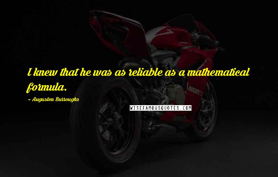 Augusten Burroughs Quotes: I knew that he was as reliable as a mathematical formula.