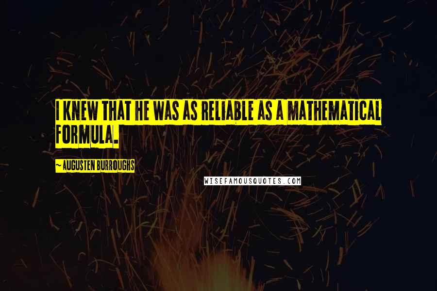 Augusten Burroughs Quotes: I knew that he was as reliable as a mathematical formula.