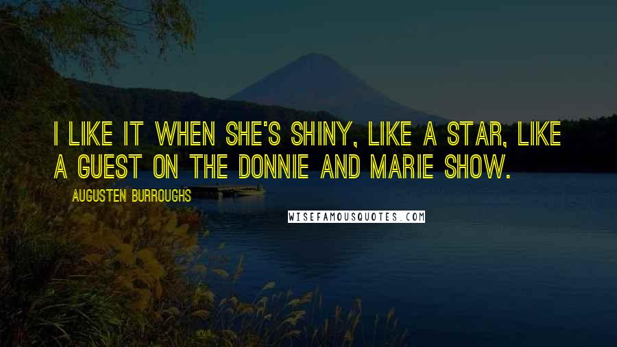 Augusten Burroughs Quotes: I like it when she's shiny, like a star, like a guest on the Donnie and Marie Show.