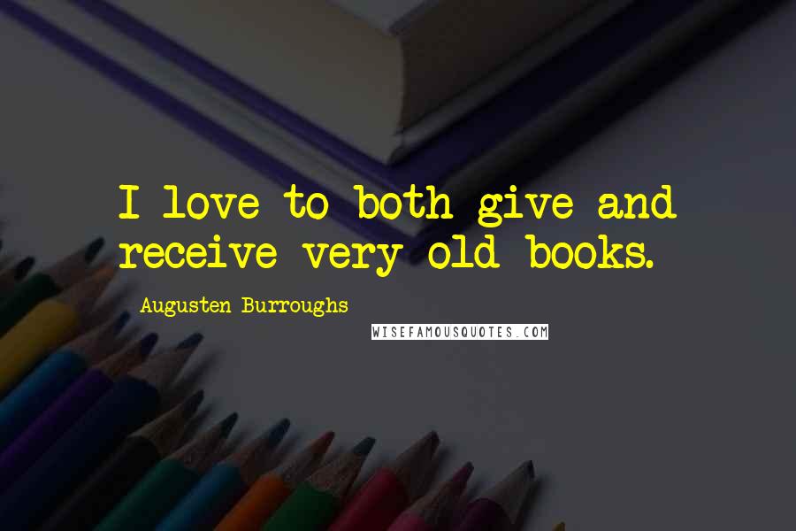 Augusten Burroughs Quotes: I love to both give and receive very old books.
