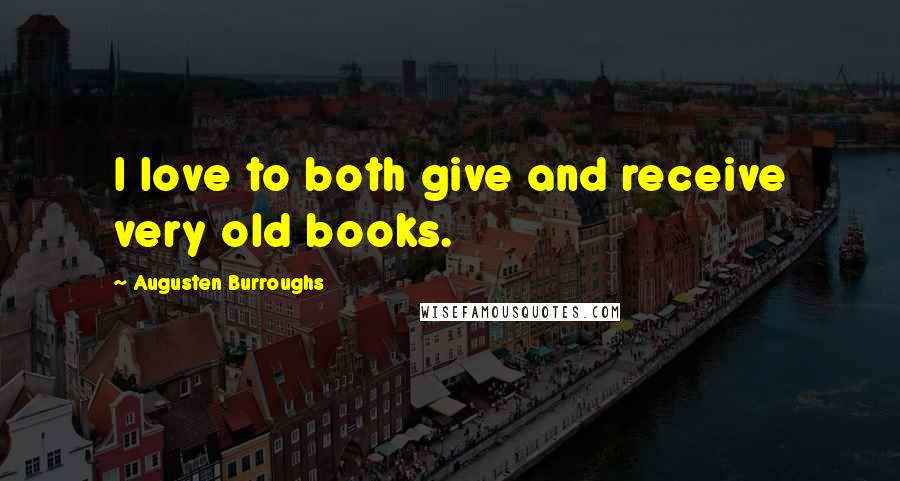 Augusten Burroughs Quotes: I love to both give and receive very old books.