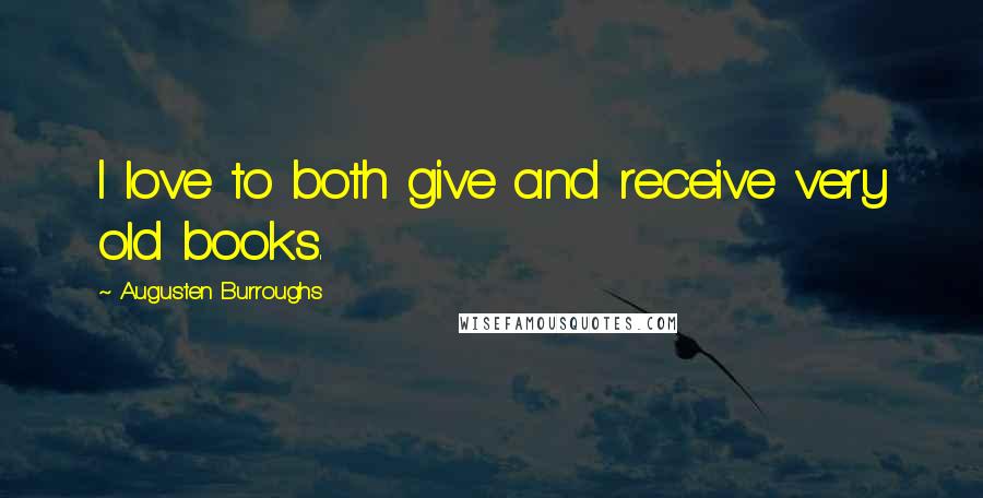 Augusten Burroughs Quotes: I love to both give and receive very old books.