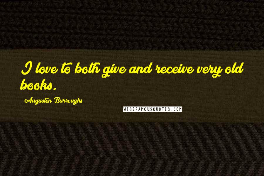 Augusten Burroughs Quotes: I love to both give and receive very old books.