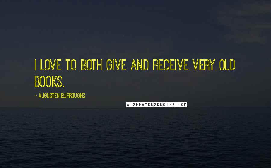 Augusten Burroughs Quotes: I love to both give and receive very old books.