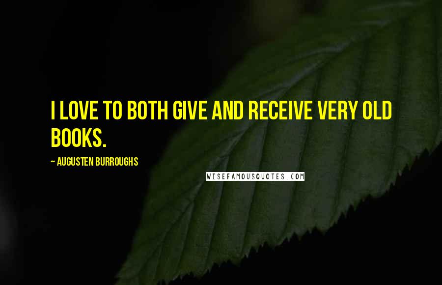 Augusten Burroughs Quotes: I love to both give and receive very old books.