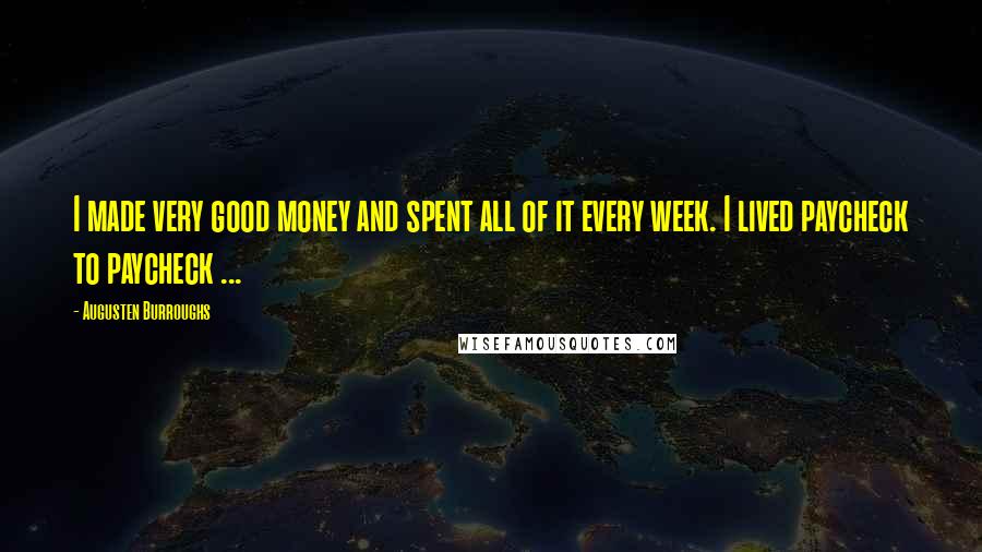Augusten Burroughs Quotes: I made very good money and spent all of it every week. I lived paycheck to paycheck ...