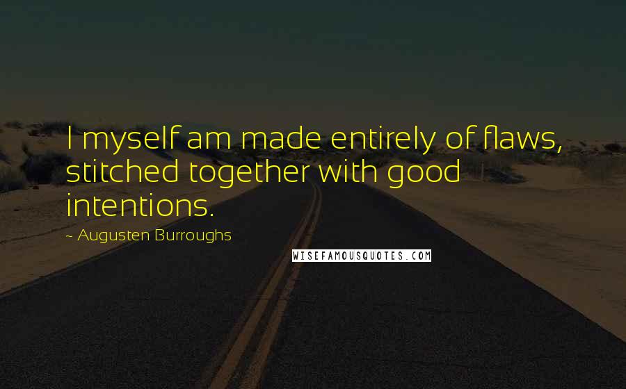 Augusten Burroughs Quotes: I myself am made entirely of flaws, stitched together with good intentions.