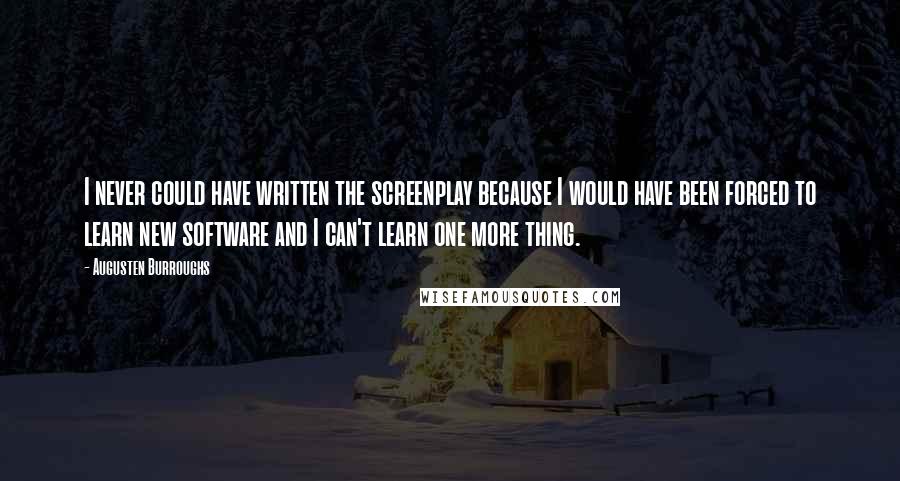 Augusten Burroughs Quotes: I never could have written the screenplay because I would have been forced to learn new software and I can't learn one more thing.
