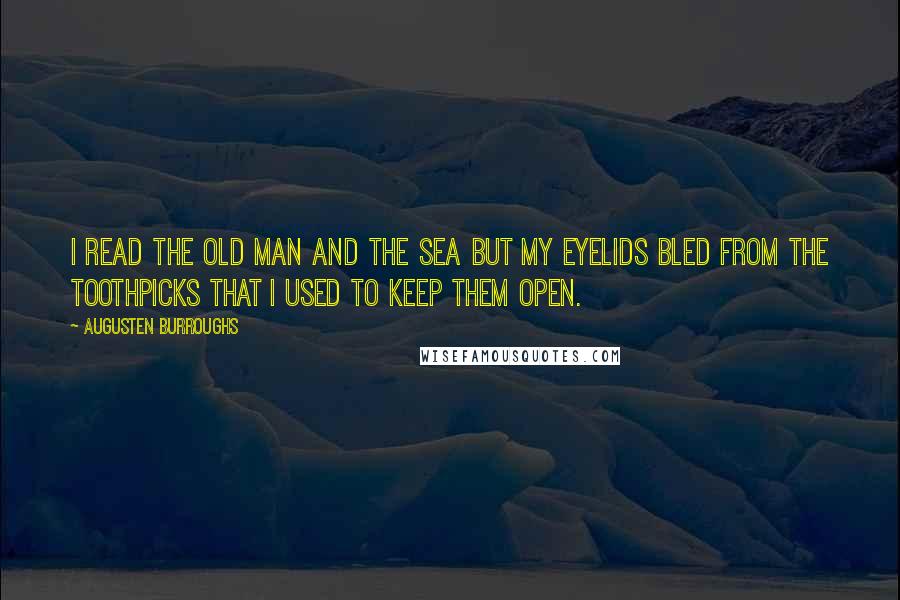 Augusten Burroughs Quotes: I read The Old Man and the Sea but my eyelids bled from the toothpicks that I used to keep them open.