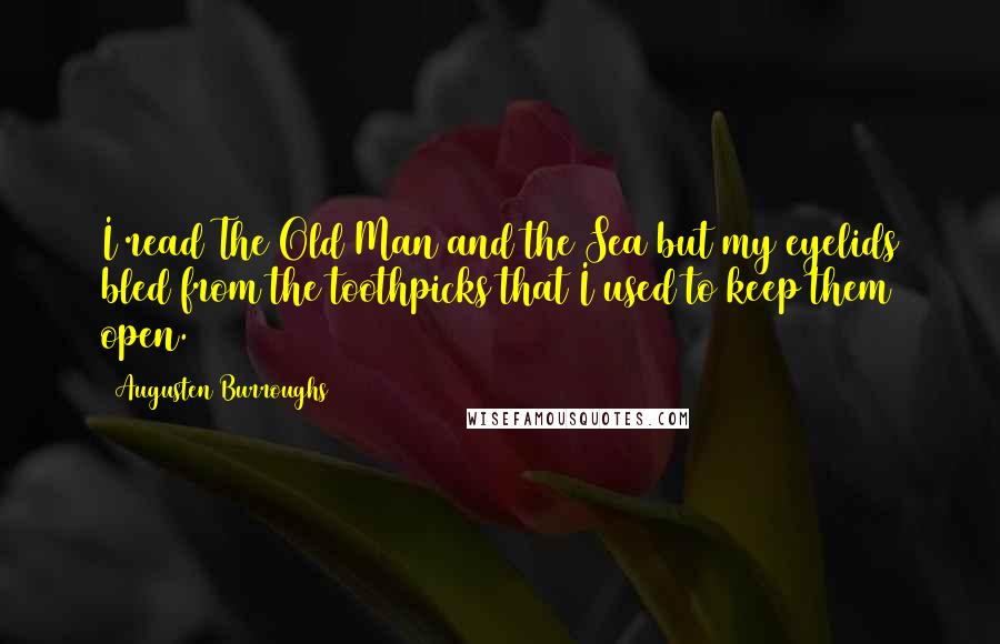 Augusten Burroughs Quotes: I read The Old Man and the Sea but my eyelids bled from the toothpicks that I used to keep them open.