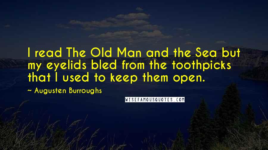 Augusten Burroughs Quotes: I read The Old Man and the Sea but my eyelids bled from the toothpicks that I used to keep them open.
