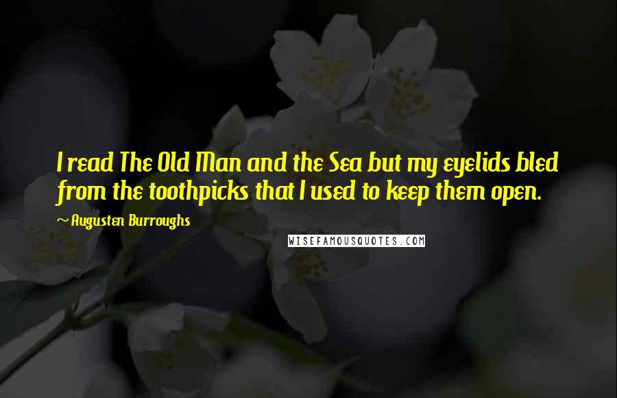 Augusten Burroughs Quotes: I read The Old Man and the Sea but my eyelids bled from the toothpicks that I used to keep them open.