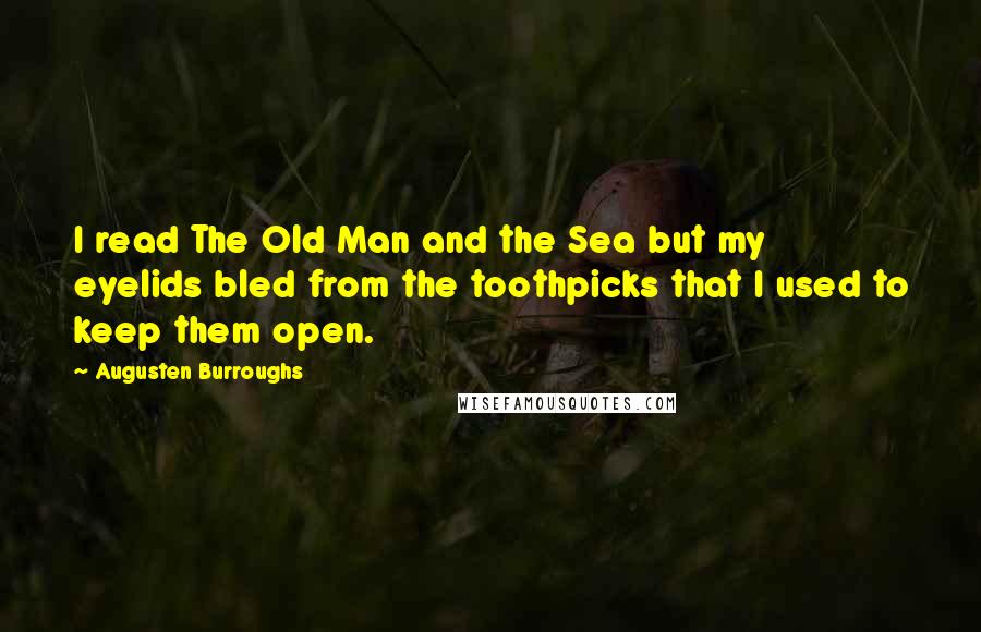 Augusten Burroughs Quotes: I read The Old Man and the Sea but my eyelids bled from the toothpicks that I used to keep them open.