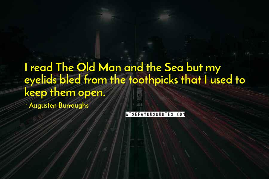 Augusten Burroughs Quotes: I read The Old Man and the Sea but my eyelids bled from the toothpicks that I used to keep them open.