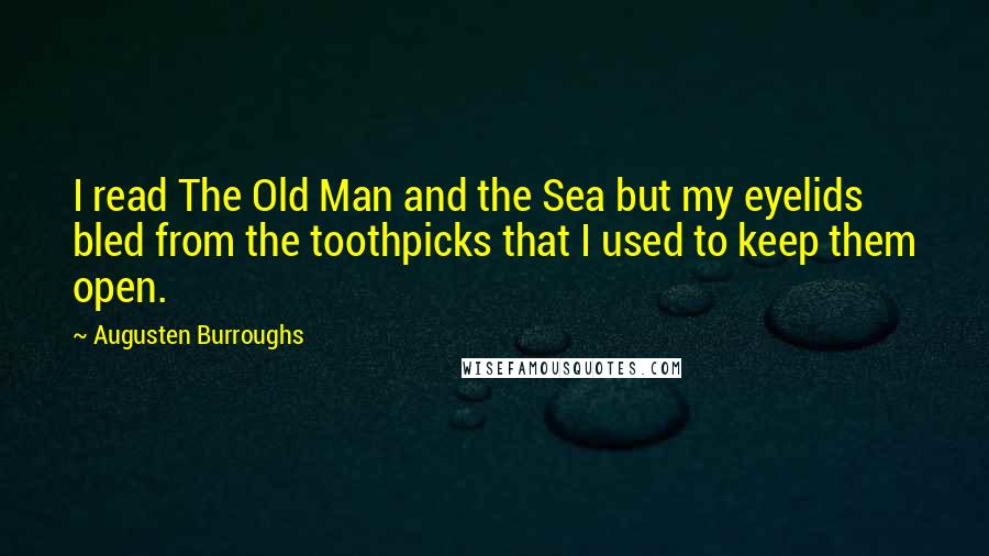 Augusten Burroughs Quotes: I read The Old Man and the Sea but my eyelids bled from the toothpicks that I used to keep them open.