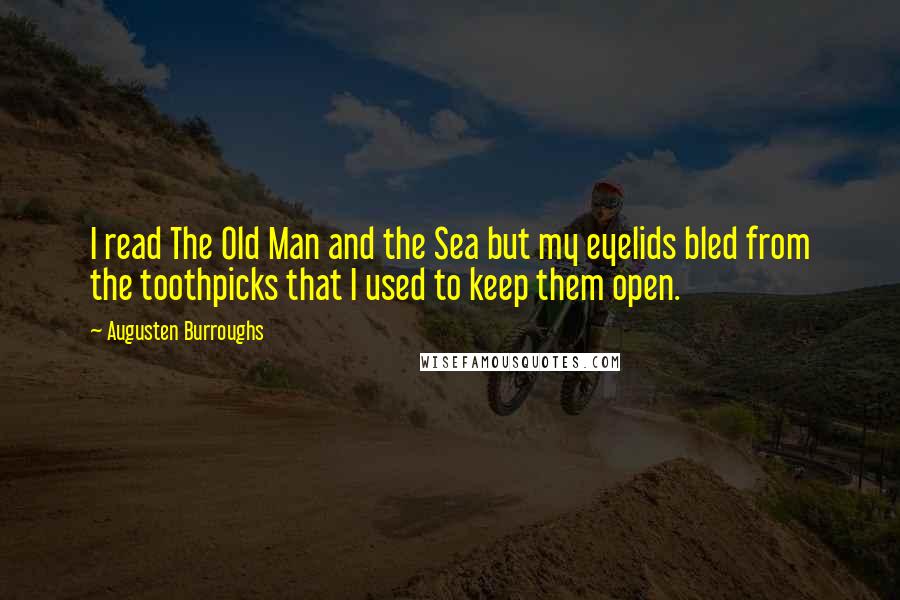 Augusten Burroughs Quotes: I read The Old Man and the Sea but my eyelids bled from the toothpicks that I used to keep them open.