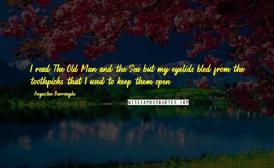 Augusten Burroughs Quotes: I read The Old Man and the Sea but my eyelids bled from the toothpicks that I used to keep them open.