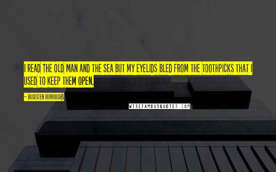 Augusten Burroughs Quotes: I read The Old Man and the Sea but my eyelids bled from the toothpicks that I used to keep them open.