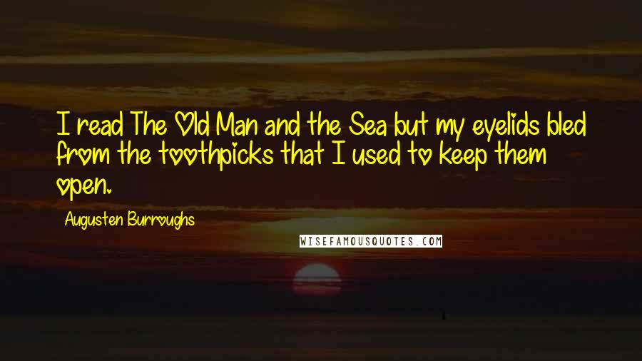 Augusten Burroughs Quotes: I read The Old Man and the Sea but my eyelids bled from the toothpicks that I used to keep them open.