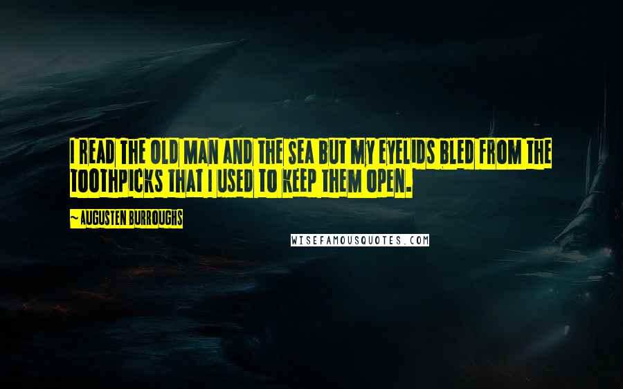 Augusten Burroughs Quotes: I read The Old Man and the Sea but my eyelids bled from the toothpicks that I used to keep them open.