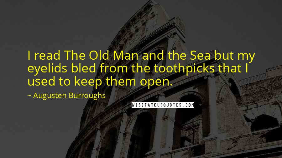 Augusten Burroughs Quotes: I read The Old Man and the Sea but my eyelids bled from the toothpicks that I used to keep them open.