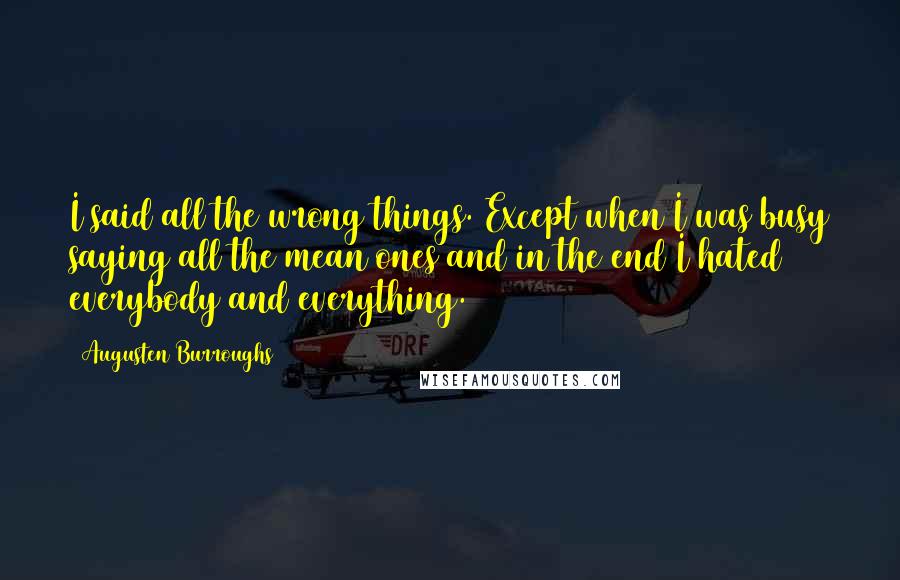 Augusten Burroughs Quotes: I said all the wrong things. Except when I was busy saying all the mean ones and in the end I hated everybody and everything.